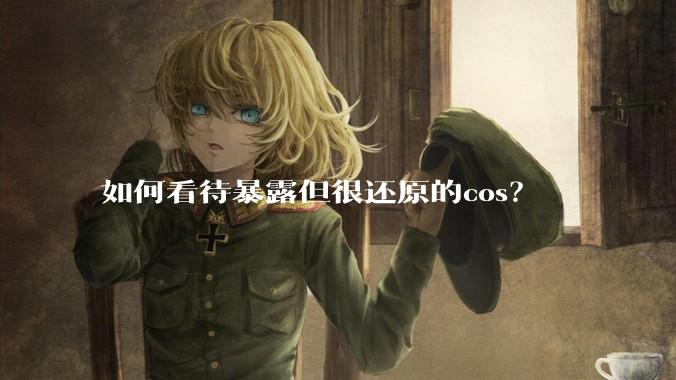 如何看待暴露但很还原的cos？